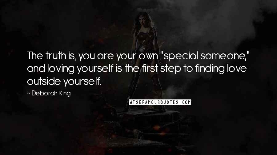 Deborah King Quotes: The truth is, you are your own "special someone," and loving yourself is the first step to finding love outside yourself.