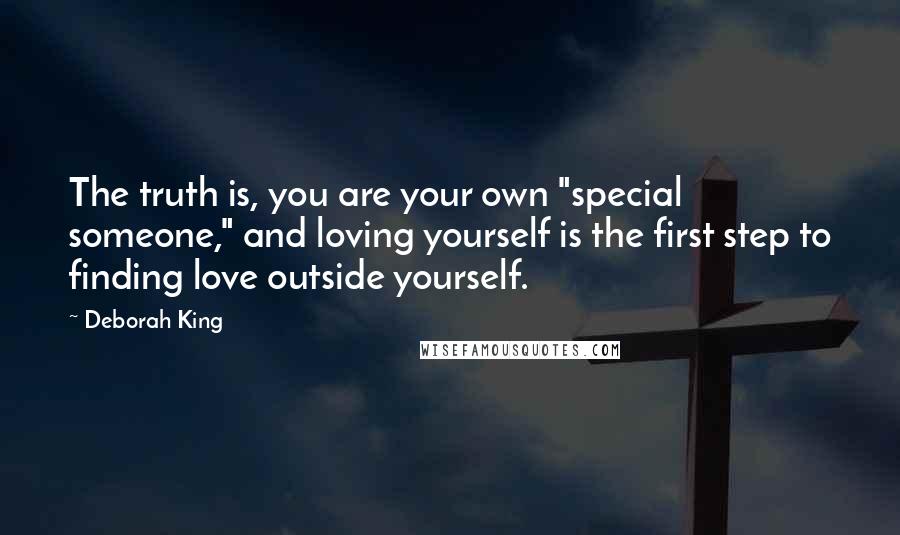 Deborah King Quotes: The truth is, you are your own "special someone," and loving yourself is the first step to finding love outside yourself.