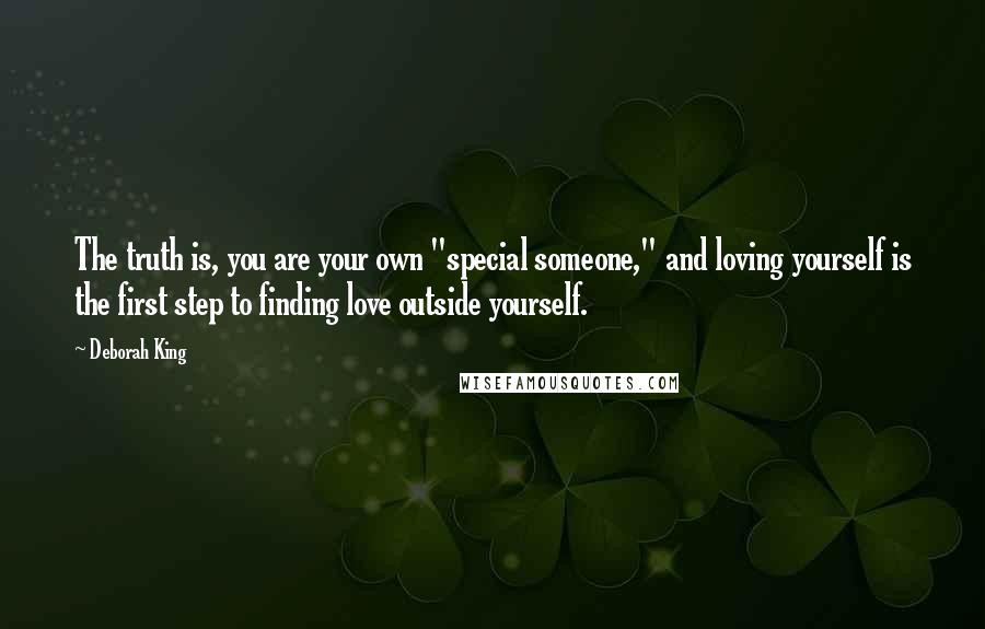 Deborah King Quotes: The truth is, you are your own "special someone," and loving yourself is the first step to finding love outside yourself.