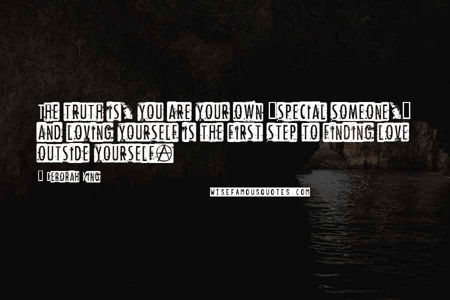 Deborah King Quotes: The truth is, you are your own "special someone," and loving yourself is the first step to finding love outside yourself.