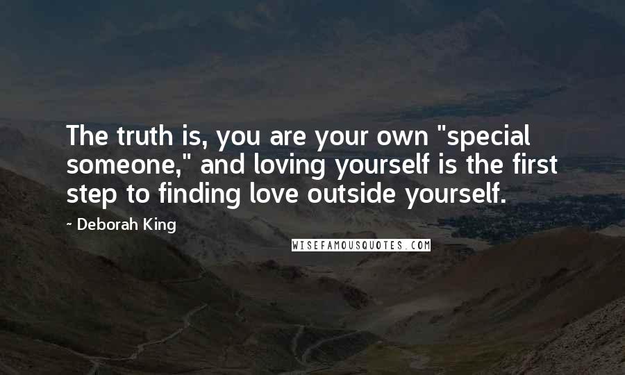 Deborah King Quotes: The truth is, you are your own "special someone," and loving yourself is the first step to finding love outside yourself.