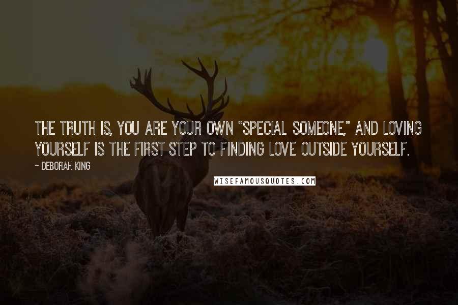 Deborah King Quotes: The truth is, you are your own "special someone," and loving yourself is the first step to finding love outside yourself.