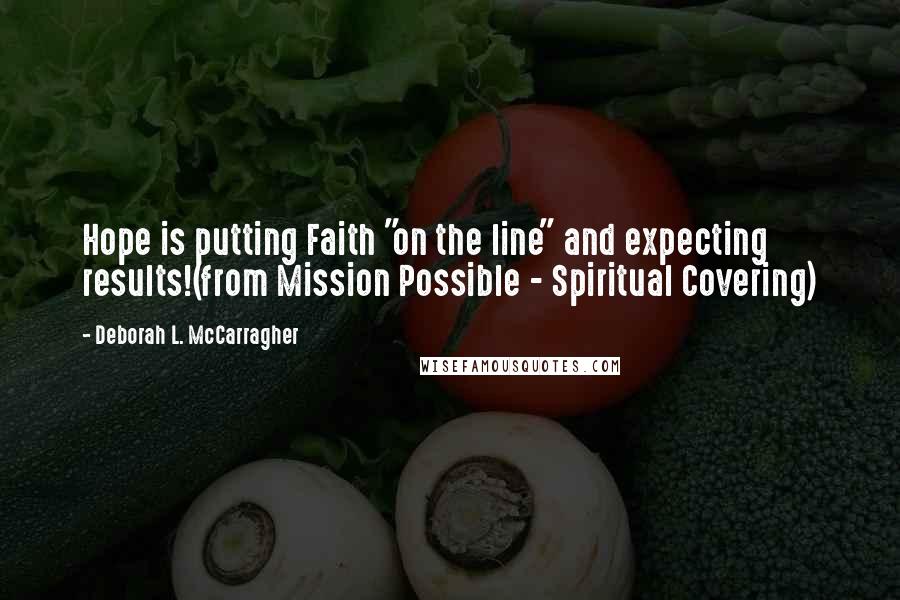 Deborah L. McCarragher Quotes: Hope is putting Faith "on the line" and expecting results!(from Mission Possible - Spiritual Covering)