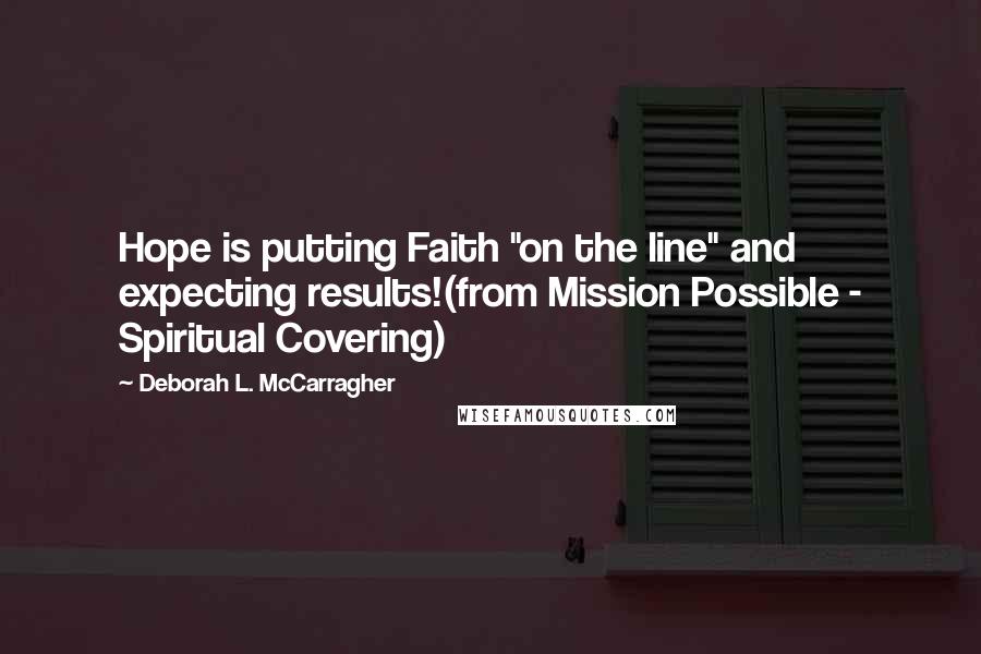 Deborah L. McCarragher Quotes: Hope is putting Faith "on the line" and expecting results!(from Mission Possible - Spiritual Covering)