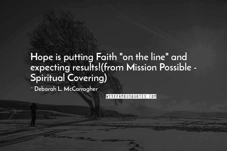 Deborah L. McCarragher Quotes: Hope is putting Faith "on the line" and expecting results!(from Mission Possible - Spiritual Covering)