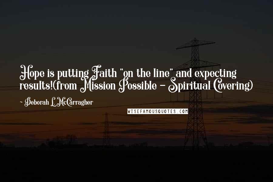 Deborah L. McCarragher Quotes: Hope is putting Faith "on the line" and expecting results!(from Mission Possible - Spiritual Covering)