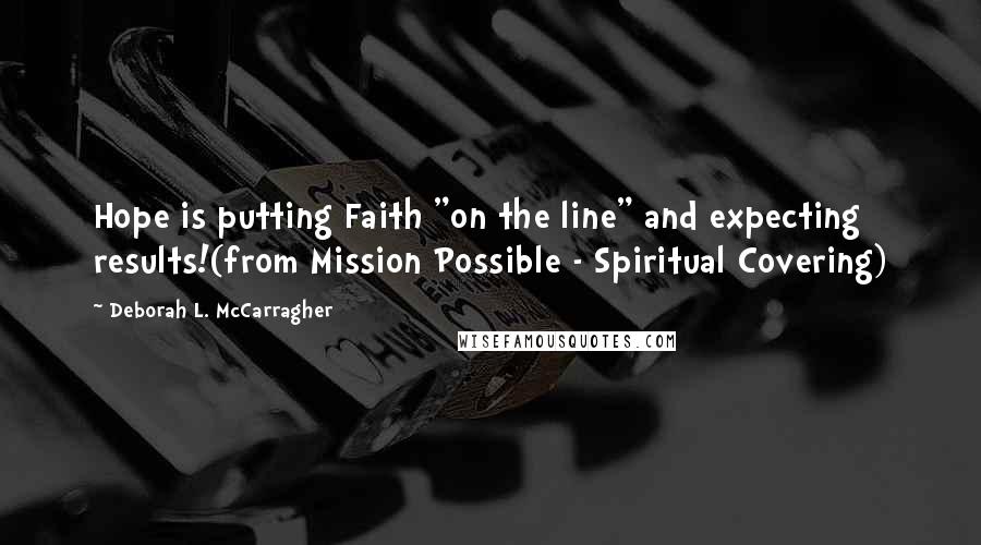 Deborah L. McCarragher Quotes: Hope is putting Faith "on the line" and expecting results!(from Mission Possible - Spiritual Covering)