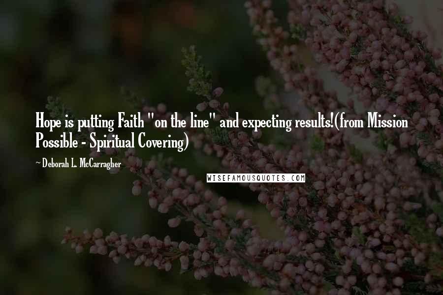 Deborah L. McCarragher Quotes: Hope is putting Faith "on the line" and expecting results!(from Mission Possible - Spiritual Covering)