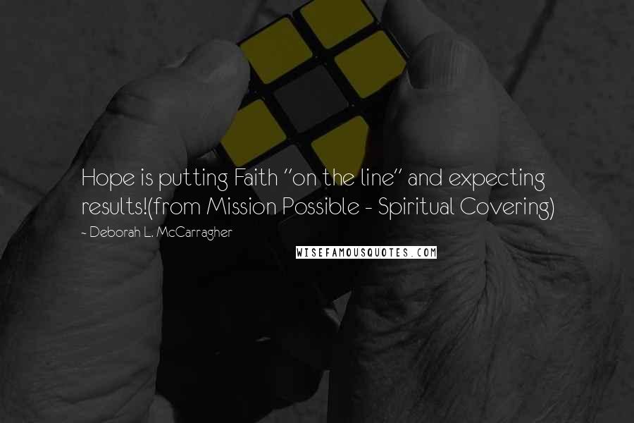 Deborah L. McCarragher Quotes: Hope is putting Faith "on the line" and expecting results!(from Mission Possible - Spiritual Covering)