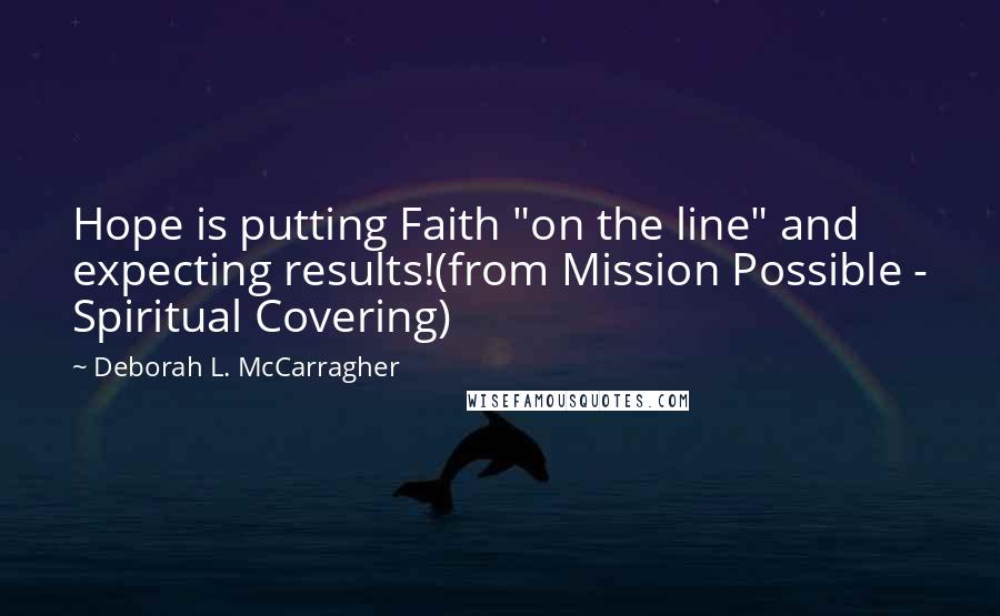 Deborah L. McCarragher Quotes: Hope is putting Faith "on the line" and expecting results!(from Mission Possible - Spiritual Covering)