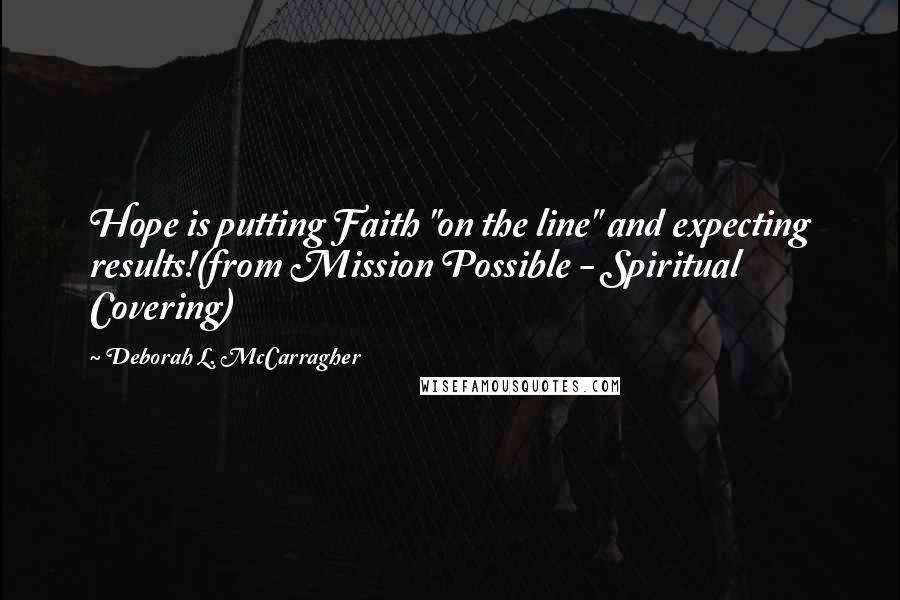 Deborah L. McCarragher Quotes: Hope is putting Faith "on the line" and expecting results!(from Mission Possible - Spiritual Covering)