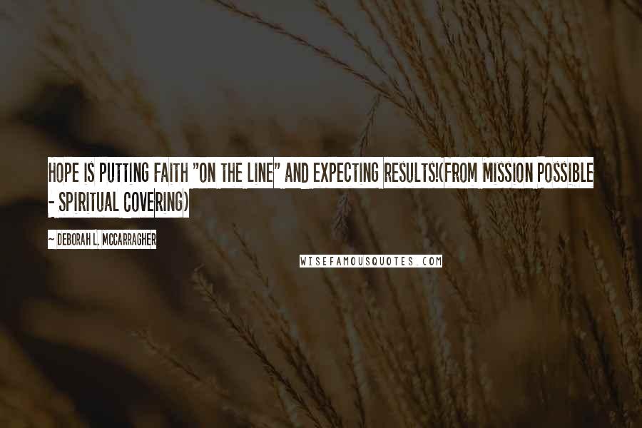 Deborah L. McCarragher Quotes: Hope is putting Faith "on the line" and expecting results!(from Mission Possible - Spiritual Covering)