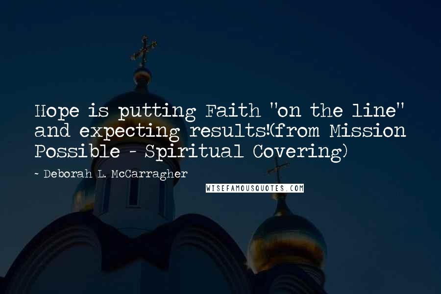 Deborah L. McCarragher Quotes: Hope is putting Faith "on the line" and expecting results!(from Mission Possible - Spiritual Covering)