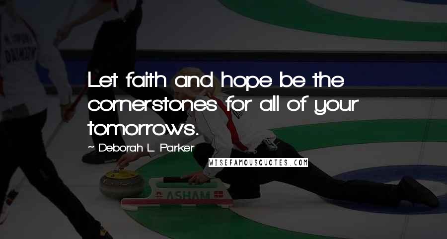 Deborah L. Parker Quotes: Let faith and hope be the cornerstones for all of your tomorrows.