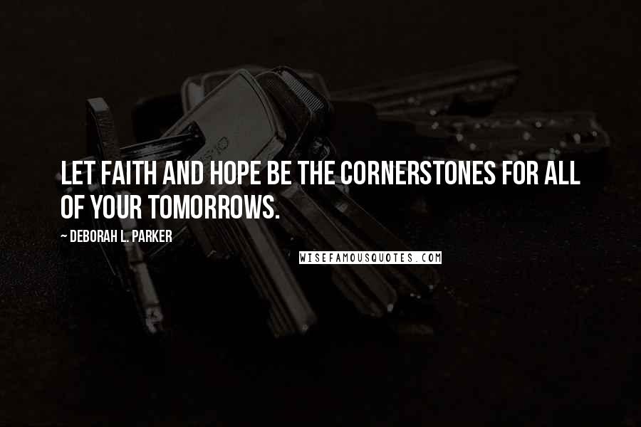 Deborah L. Parker Quotes: Let faith and hope be the cornerstones for all of your tomorrows.