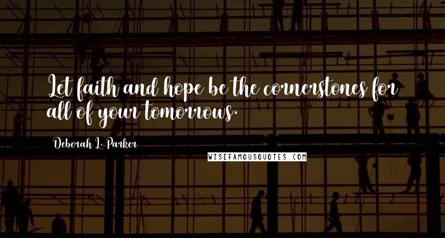 Deborah L. Parker Quotes: Let faith and hope be the cornerstones for all of your tomorrows.