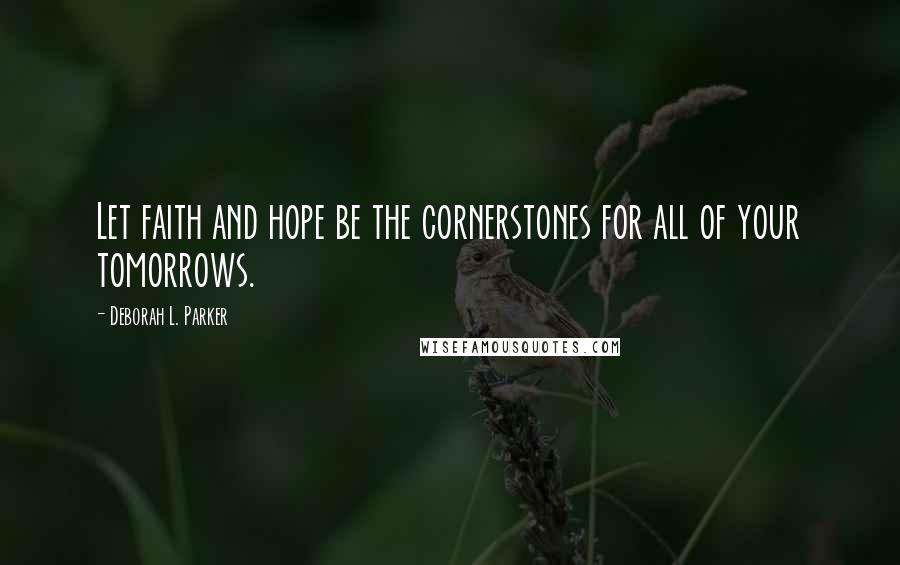 Deborah L. Parker Quotes: Let faith and hope be the cornerstones for all of your tomorrows.