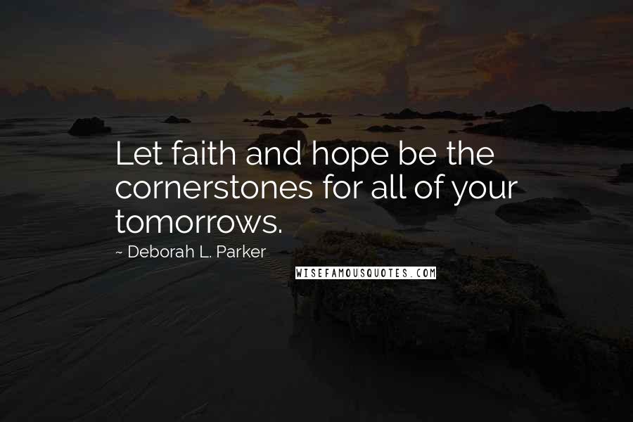 Deborah L. Parker Quotes: Let faith and hope be the cornerstones for all of your tomorrows.