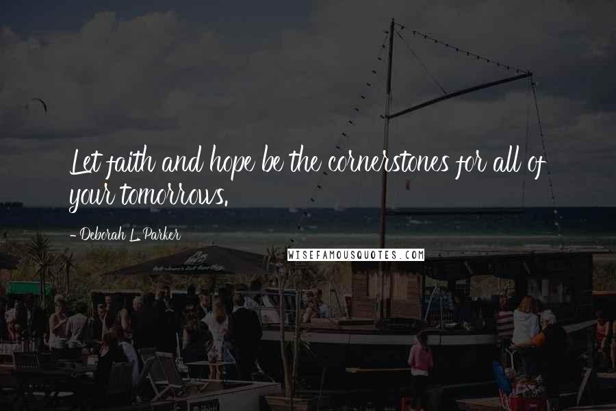 Deborah L. Parker Quotes: Let faith and hope be the cornerstones for all of your tomorrows.