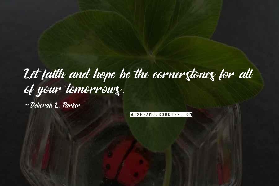 Deborah L. Parker Quotes: Let faith and hope be the cornerstones for all of your tomorrows.