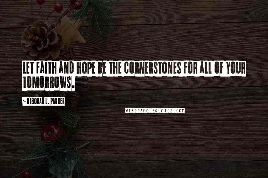 Deborah L. Parker Quotes: Let faith and hope be the cornerstones for all of your tomorrows.