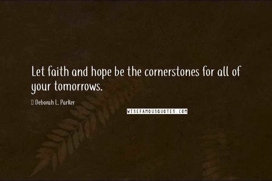 Deborah L. Parker Quotes: Let faith and hope be the cornerstones for all of your tomorrows.