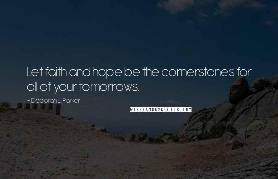 Deborah L. Parker Quotes: Let faith and hope be the cornerstones for all of your tomorrows.