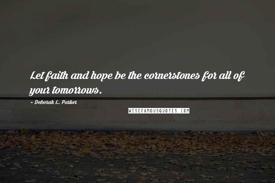 Deborah L. Parker Quotes: Let faith and hope be the cornerstones for all of your tomorrows.