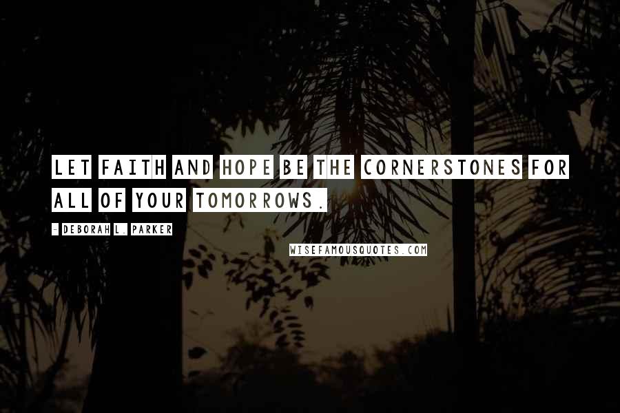 Deborah L. Parker Quotes: Let faith and hope be the cornerstones for all of your tomorrows.