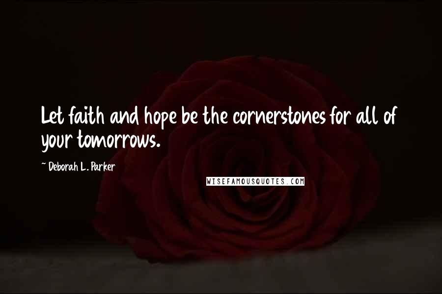 Deborah L. Parker Quotes: Let faith and hope be the cornerstones for all of your tomorrows.