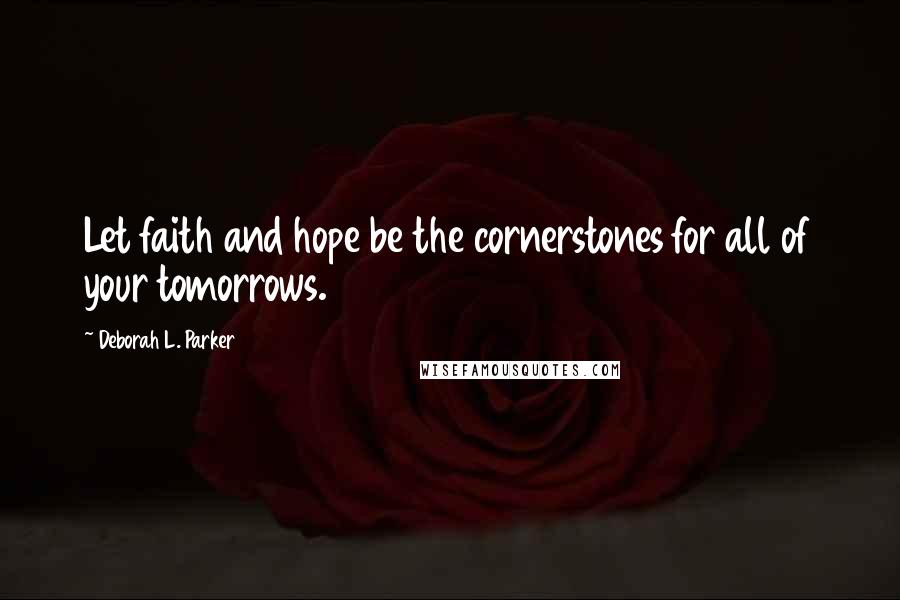 Deborah L. Parker Quotes: Let faith and hope be the cornerstones for all of your tomorrows.