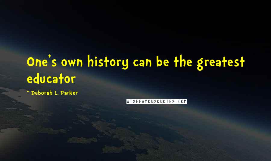 Deborah L. Parker Quotes: One's own history can be the greatest educator