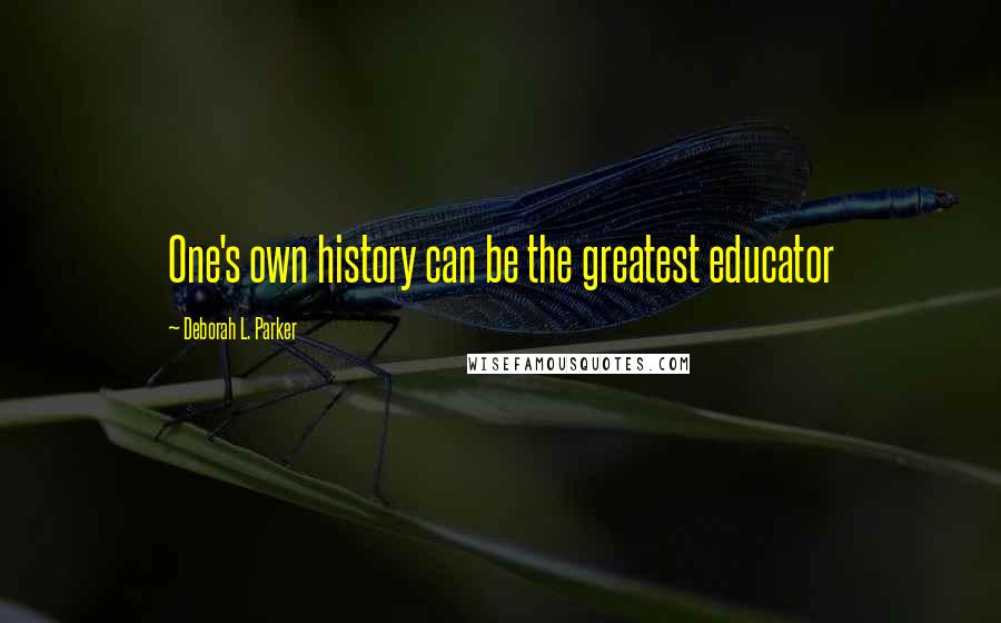 Deborah L. Parker Quotes: One's own history can be the greatest educator