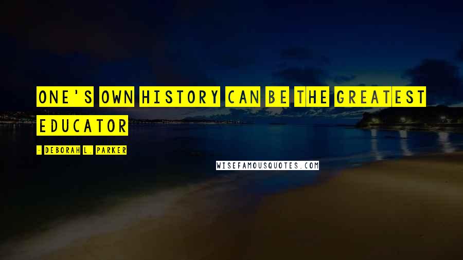 Deborah L. Parker Quotes: One's own history can be the greatest educator