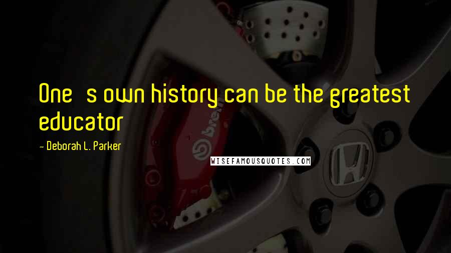 Deborah L. Parker Quotes: One's own history can be the greatest educator