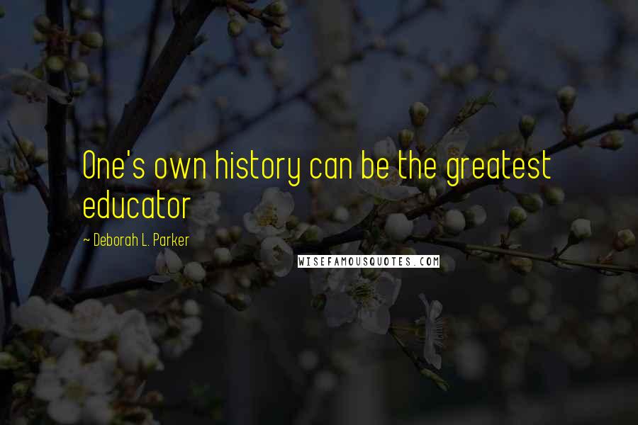 Deborah L. Parker Quotes: One's own history can be the greatest educator