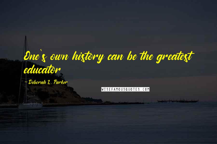 Deborah L. Parker Quotes: One's own history can be the greatest educator