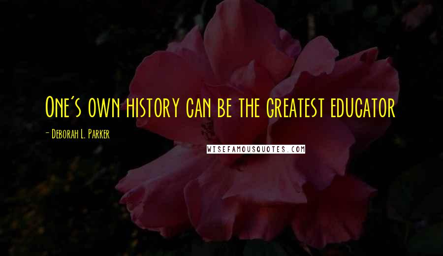 Deborah L. Parker Quotes: One's own history can be the greatest educator