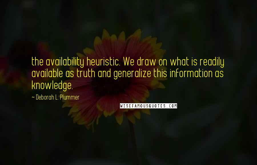 Deborah L. Plummer Quotes: the availability heuristic. We draw on what is readily available as truth and generalize this information as knowledge.