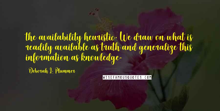 Deborah L. Plummer Quotes: the availability heuristic. We draw on what is readily available as truth and generalize this information as knowledge.