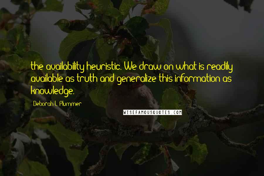 Deborah L. Plummer Quotes: the availability heuristic. We draw on what is readily available as truth and generalize this information as knowledge.