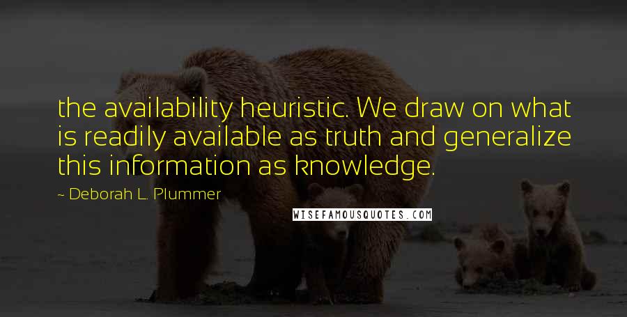 Deborah L. Plummer Quotes: the availability heuristic. We draw on what is readily available as truth and generalize this information as knowledge.