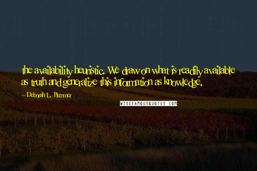 Deborah L. Plummer Quotes: the availability heuristic. We draw on what is readily available as truth and generalize this information as knowledge.