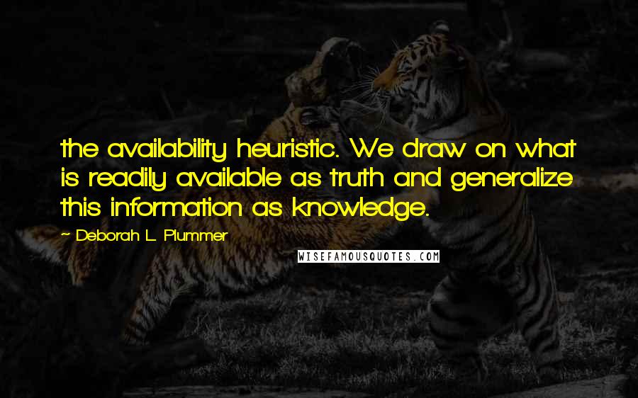 Deborah L. Plummer Quotes: the availability heuristic. We draw on what is readily available as truth and generalize this information as knowledge.