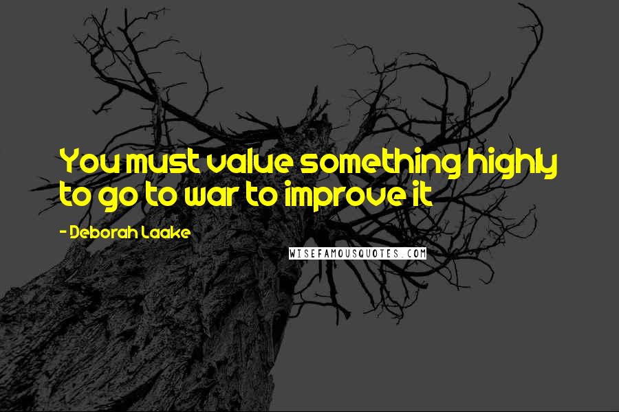 Deborah Laake Quotes: You must value something highly to go to war to improve it
