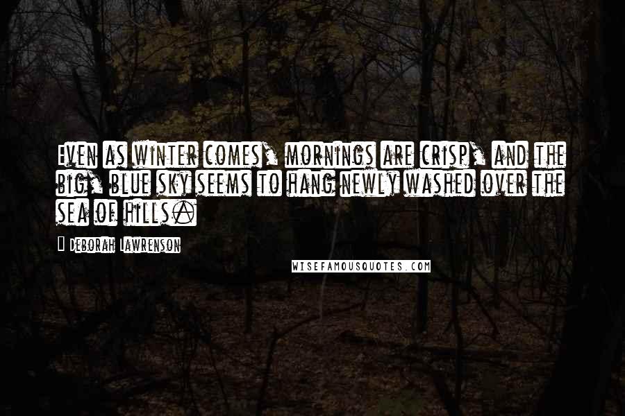 Deborah Lawrenson Quotes: Even as winter comes, mornings are crisp, and the big, blue sky seems to hang newly washed over the sea of hills.