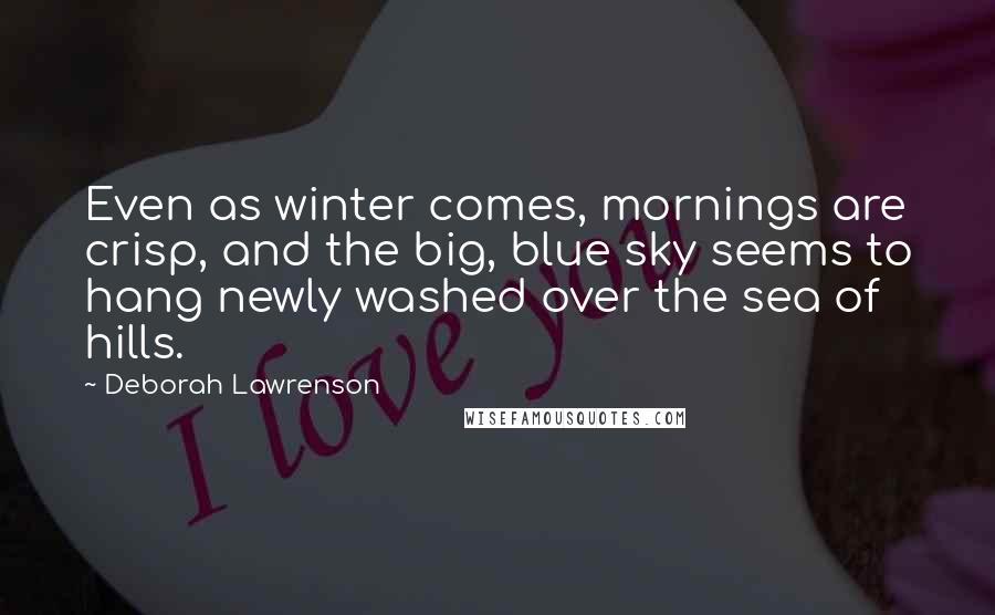 Deborah Lawrenson Quotes: Even as winter comes, mornings are crisp, and the big, blue sky seems to hang newly washed over the sea of hills.