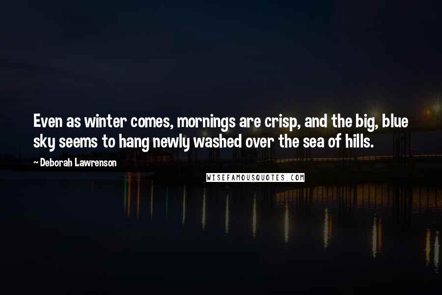 Deborah Lawrenson Quotes: Even as winter comes, mornings are crisp, and the big, blue sky seems to hang newly washed over the sea of hills.