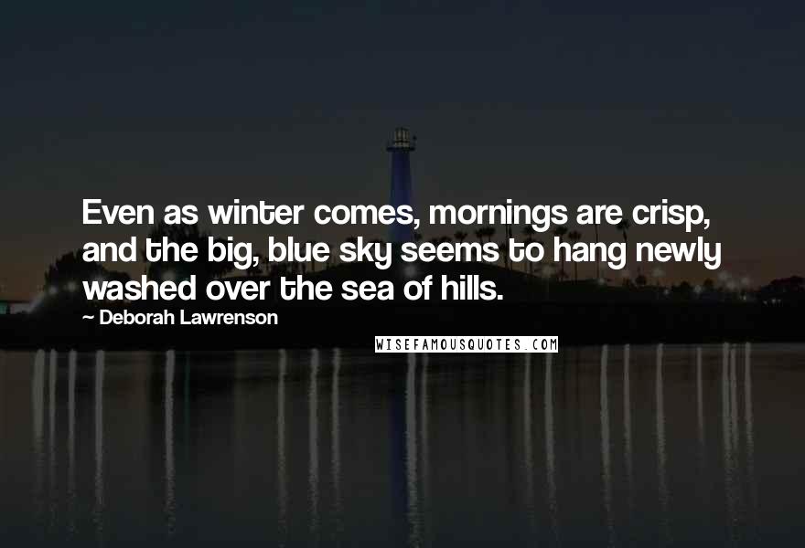 Deborah Lawrenson Quotes: Even as winter comes, mornings are crisp, and the big, blue sky seems to hang newly washed over the sea of hills.