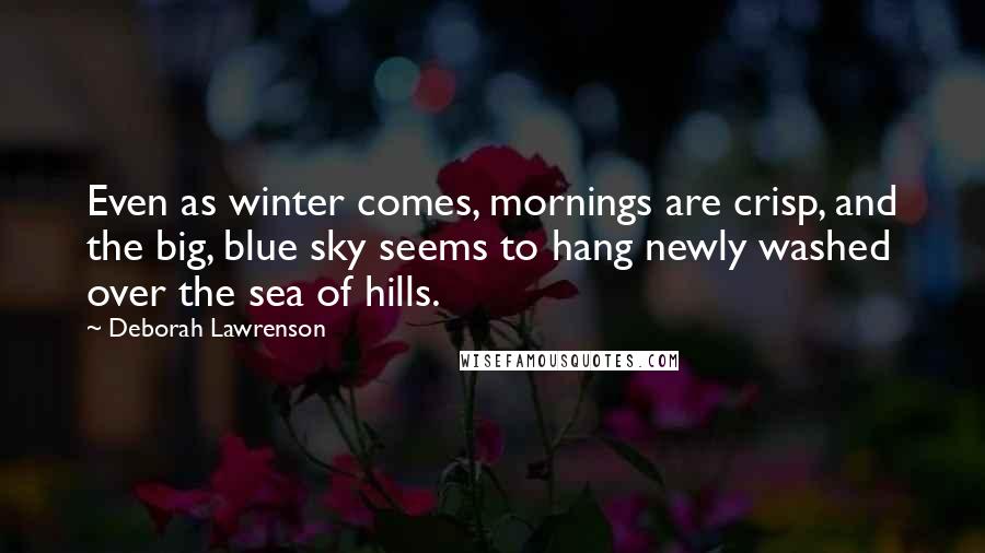 Deborah Lawrenson Quotes: Even as winter comes, mornings are crisp, and the big, blue sky seems to hang newly washed over the sea of hills.